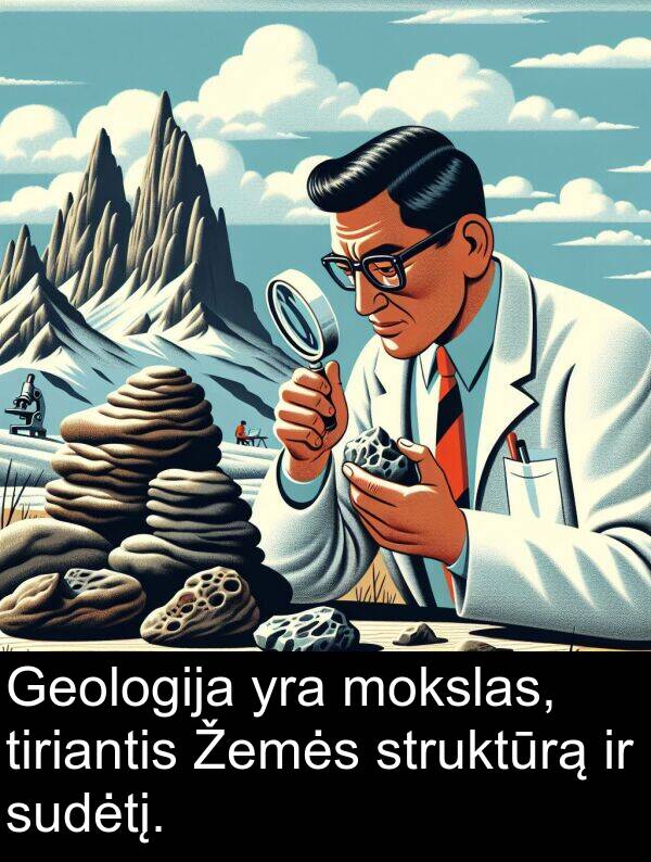 mokslas: Geologija yra mokslas, tiriantis Žemės struktūrą ir sudėtį.