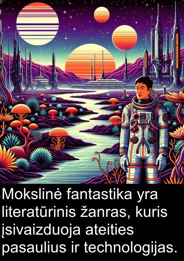 fantastika: Mokslinė fantastika yra literatūrinis žanras, kuris įsivaizduoja ateities pasaulius ir technologijas.