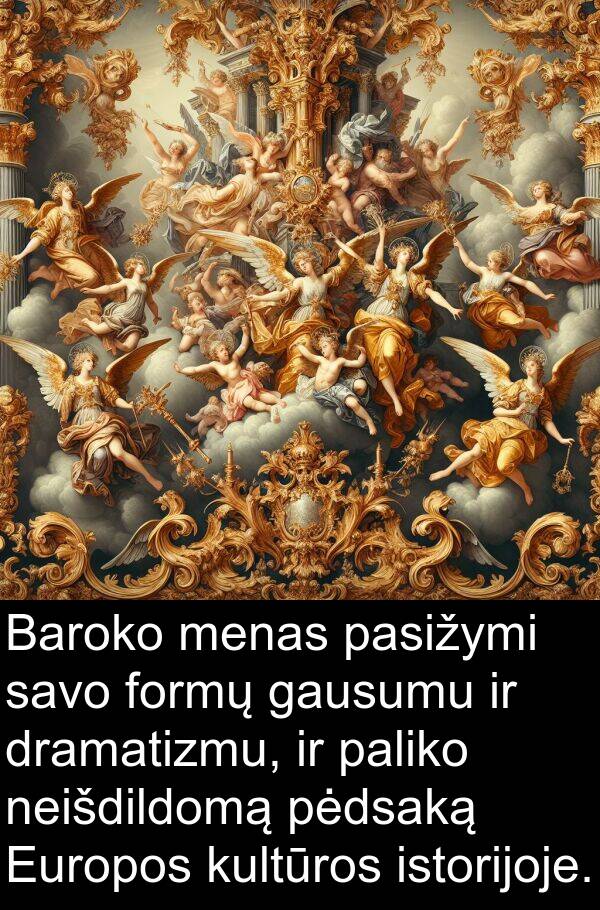 pasižymi: Baroko menas pasižymi savo formų gausumu ir dramatizmu, ir paliko neišdildomą pėdsaką Europos kultūros istorijoje.