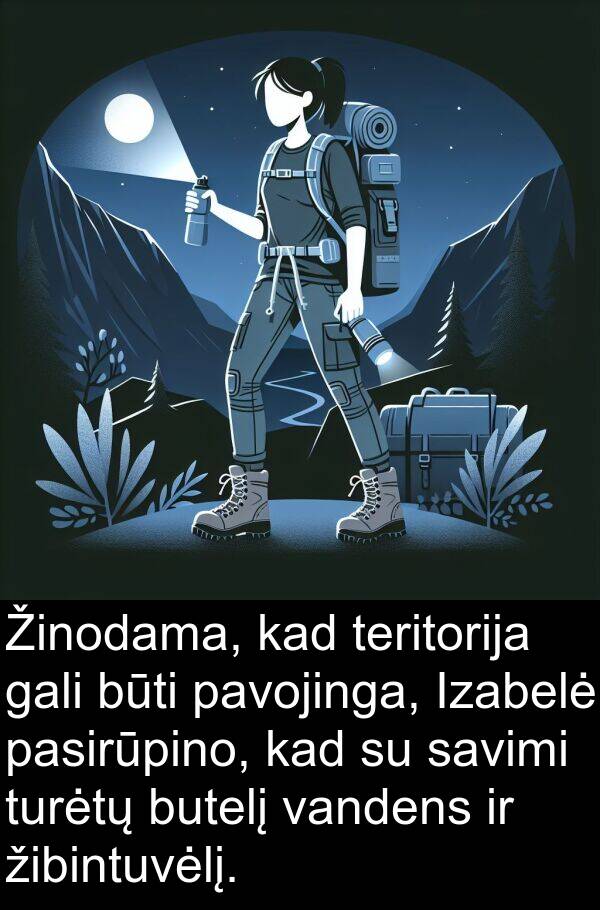 žibintuvėlį: Žinodama, kad teritorija gali būti pavojinga, Izabelė pasirūpino, kad su savimi turėtų butelį vandens ir žibintuvėlį.