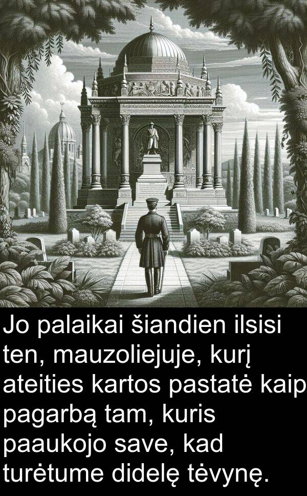 paaukojo: Jo palaikai šiandien ilsisi ten, mauzoliejuje, kurį ateities kartos pastatė kaip pagarbą tam, kuris paaukojo save, kad turėtume didelę tėvynę.