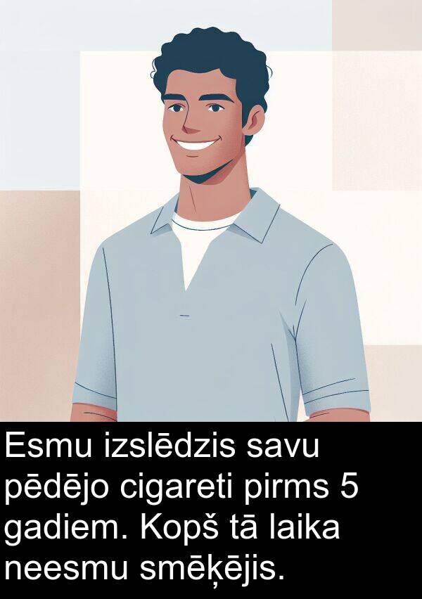 neesmu: Esmu izslēdzis savu pēdējo cigareti pirms 5 gadiem. Kopš tā laika neesmu smēķējis.