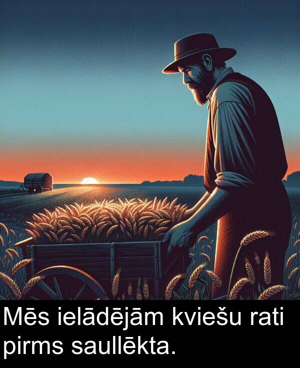 rati: Mēs ielādējām kviešu rati pirms saullēkta.