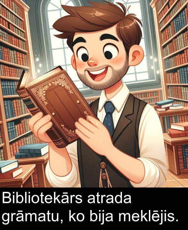 meklējis: Bibliotekārs atrada grāmatu, ko bija meklējis.