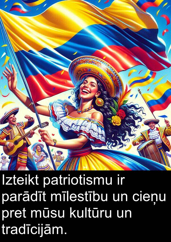 cieņu: Izteikt patriotismu ir parādīt mīlestību un cieņu pret mūsu kultūru un tradīcijām.