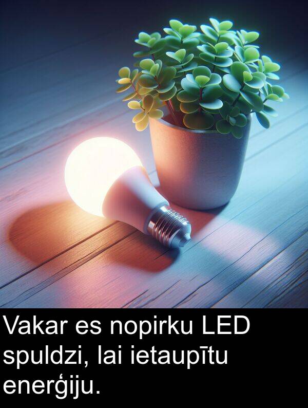 enerģiju: Vakar es nopirku LED spuldzi, lai ietaupītu enerģiju.