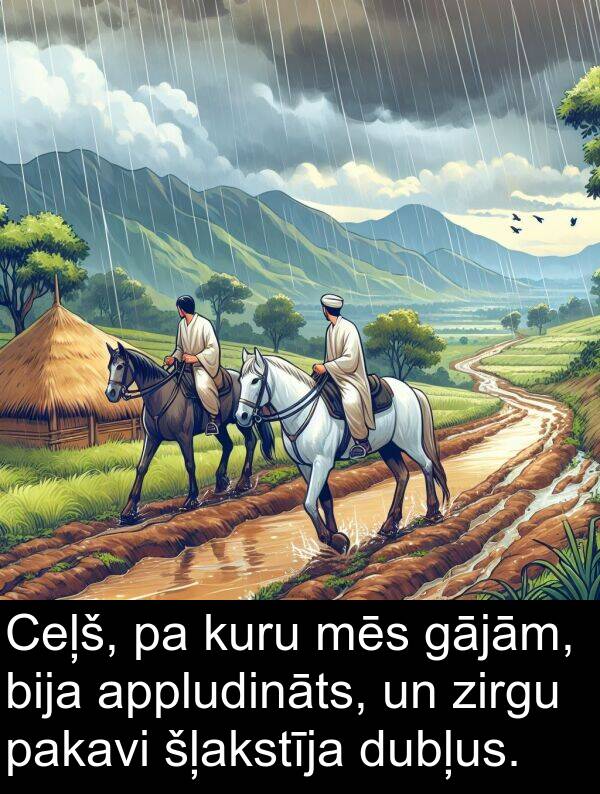 gājām: Ceļš, pa kuru mēs gājām, bija appludināts, un zirgu pakavi šļakstīja dubļus.