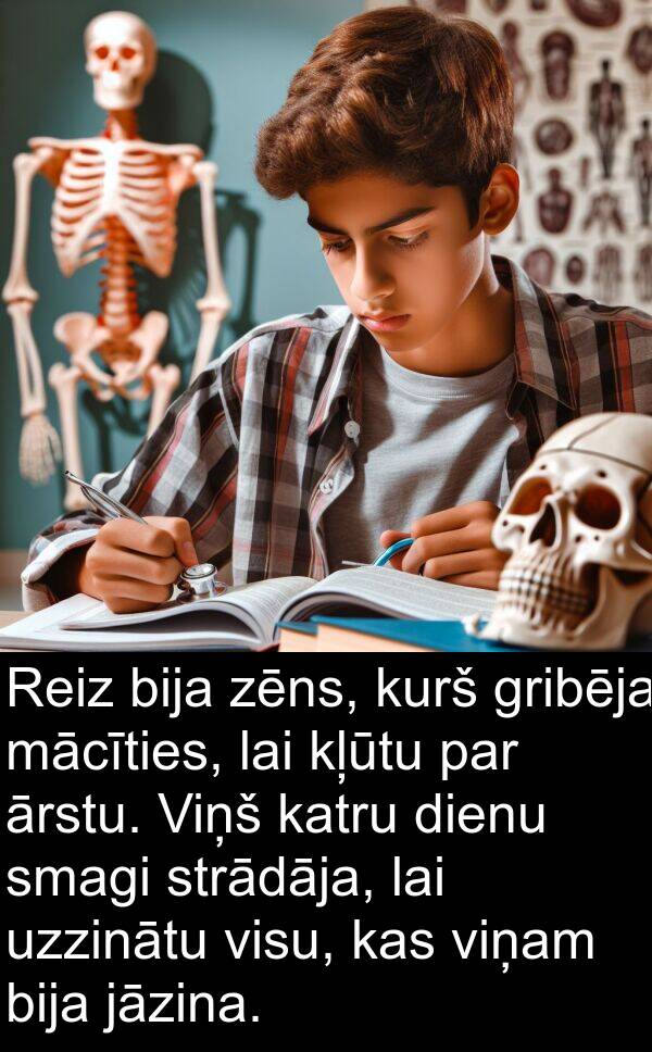 jāzina: Reiz bija zēns, kurš gribēja mācīties, lai kļūtu par ārstu. Viņš katru dienu smagi strādāja, lai uzzinātu visu, kas viņam bija jāzina.