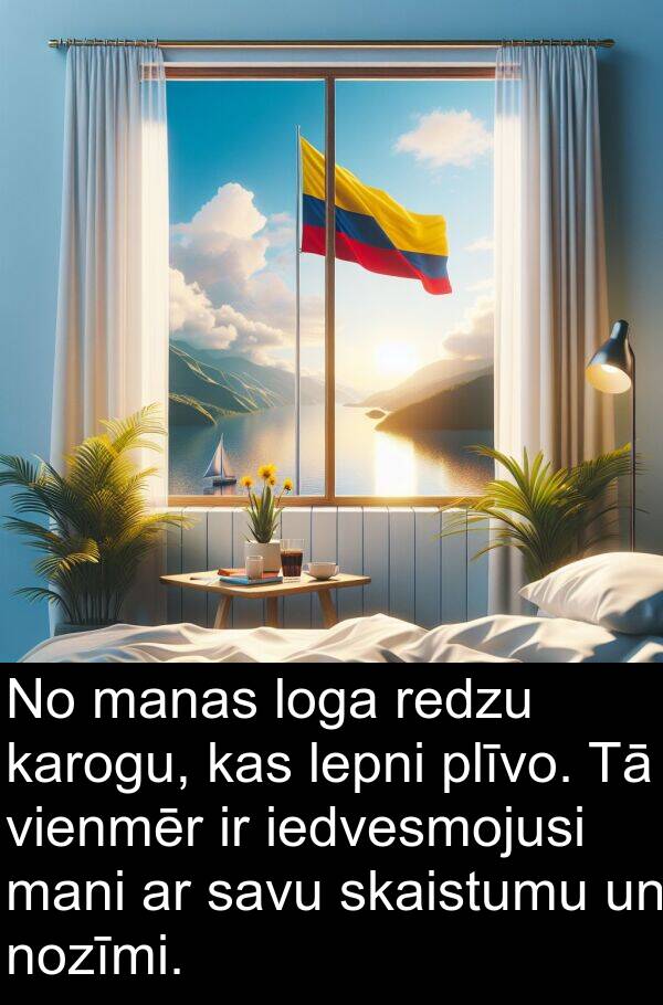 iedvesmojusi: No manas loga redzu karogu, kas lepni plīvo. Tā vienmēr ir iedvesmojusi mani ar savu skaistumu un nozīmi.