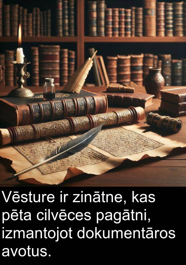 pagātni: Vēsture ir zinātne, kas pēta cilvēces pagātni, izmantojot dokumentāros avotus.