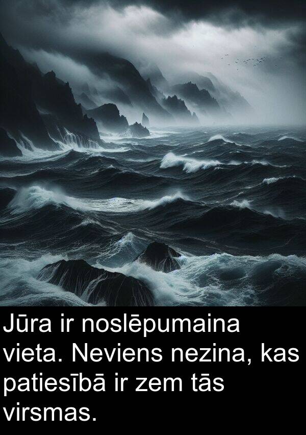 zem: Jūra ir noslēpumaina vieta. Neviens nezina, kas patiesībā ir zem tās virsmas.