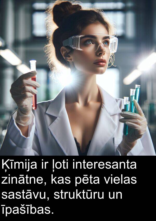 zinātne: Ķīmija ir ļoti interesanta zinātne, kas pēta vielas sastāvu, struktūru un īpašības.