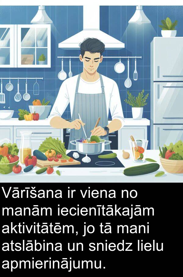 apmierinājumu: Vārīšana ir viena no manām iecienītākajām aktivitātēm, jo tā mani atslābina un sniedz lielu apmierinājumu.