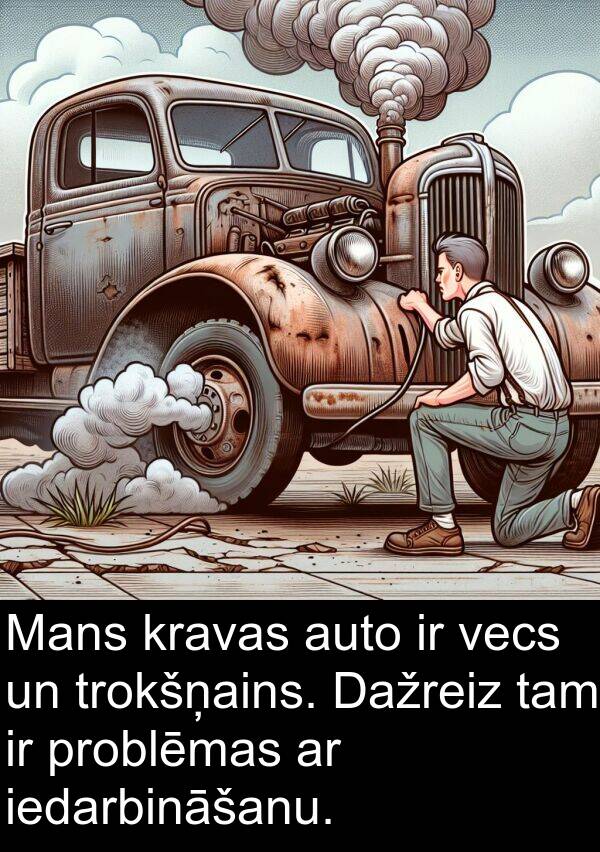 tam: Mans kravas auto ir vecs un trokšņains. Dažreiz tam ir problēmas ar iedarbināšanu.