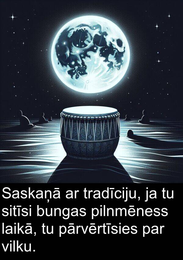 pilnmēness: Saskaņā ar tradīciju, ja tu sitīsi bungas pilnmēness laikā, tu pārvērtīsies par vilku.