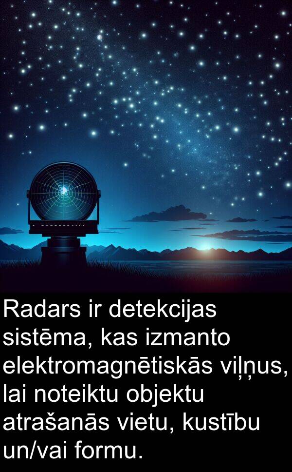 objektu: Radars ir detekcijas sistēma, kas izmanto elektromagnētiskās viļņus, lai noteiktu objektu atrašanās vietu, kustību un/vai formu.