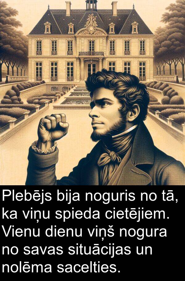 sacelties: Plebējs bija noguris no tā, ka viņu spieda cietējiem. Vienu dienu viņš nogura no savas situācijas un nolēma sacelties.