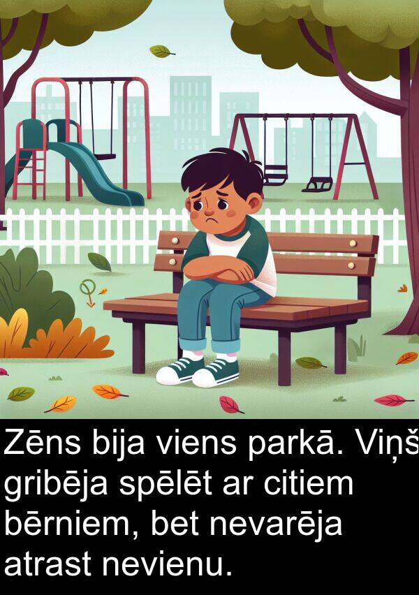 citiem: Zēns bija viens parkā. Viņš gribēja spēlēt ar citiem bērniem, bet nevarēja atrast nevienu.