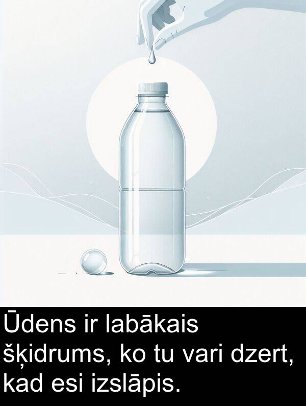 esi: Ūdens ir labākais šķidrums, ko tu vari dzert, kad esi izslāpis.