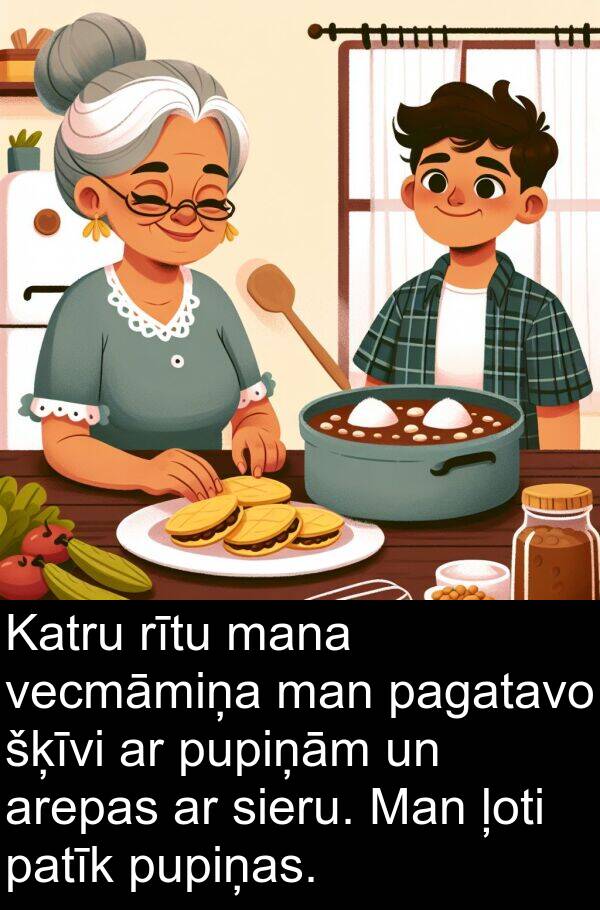 pupiņām: Katru rītu mana vecmāmiņa man pagatavo šķīvi ar pupiņām un arepas ar sieru. Man ļoti patīk pupiņas.