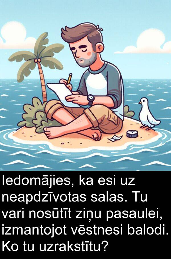 esi: Iedomājies, ka esi uz neapdzīvotas salas. Tu vari nosūtīt ziņu pasaulei, izmantojot vēstnesi balodi. Ko tu uzrakstītu?