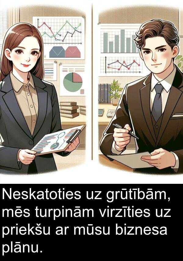 turpinām: Neskatoties uz grūtībām, mēs turpinām virzīties uz priekšu ar mūsu biznesa plānu.