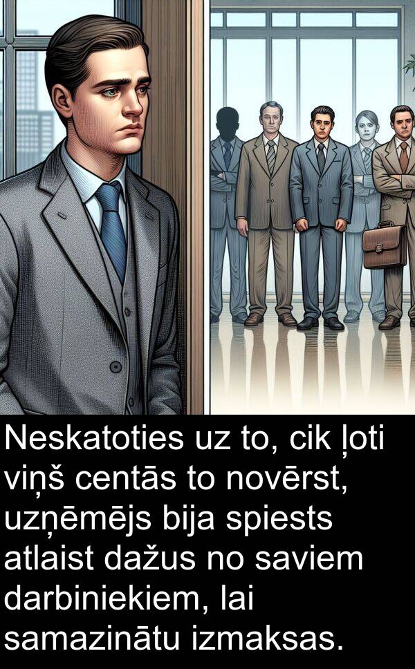 cik: Neskatoties uz to, cik ļoti viņš centās to novērst, uzņēmējs bija spiests atlaist dažus no saviem darbiniekiem, lai samazinātu izmaksas.