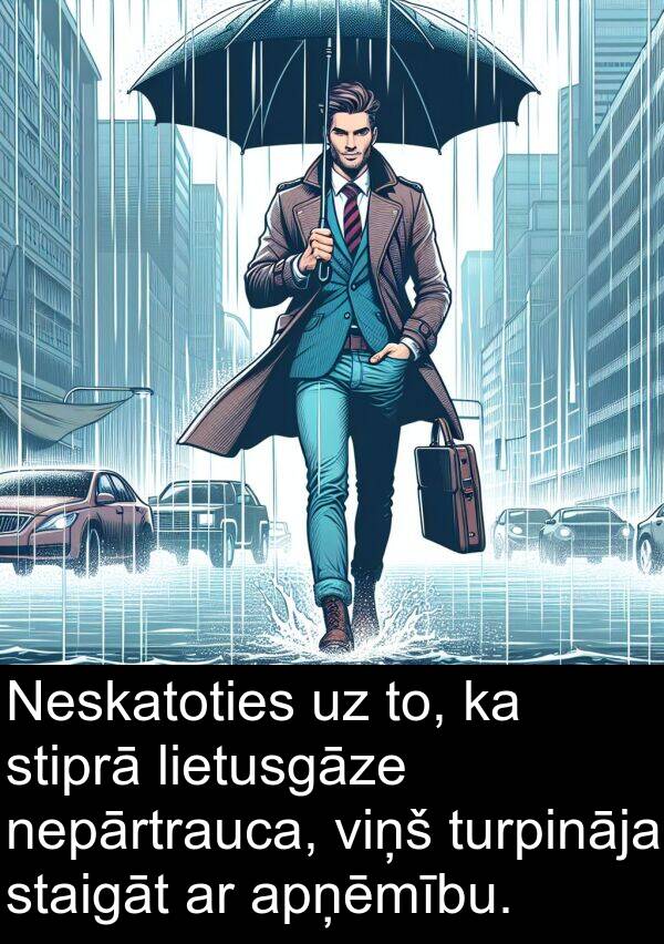 nepārtrauca: Neskatoties uz to, ka stiprā lietusgāze nepārtrauca, viņš turpināja staigāt ar apņēmību.