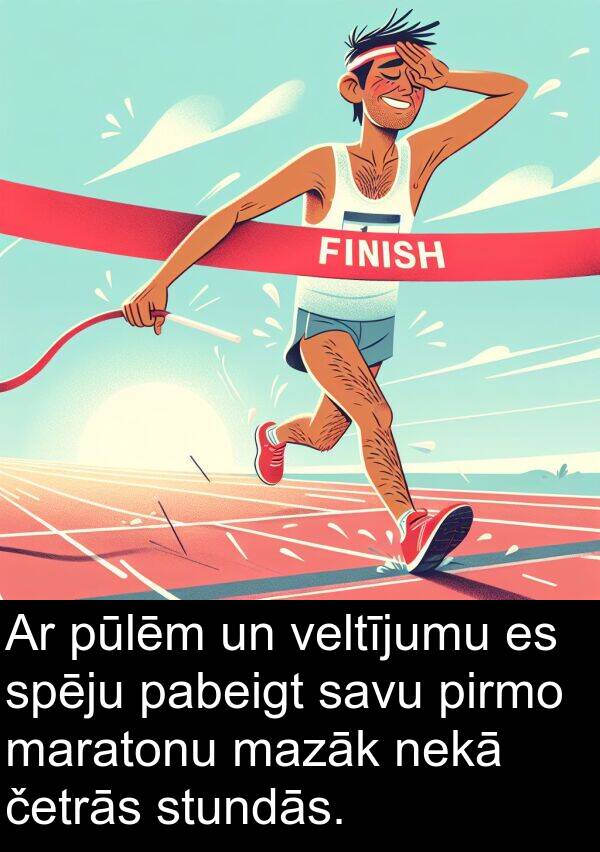 četrās: Ar pūlēm un veltījumu es spēju pabeigt savu pirmo maratonu mazāk nekā četrās stundās.