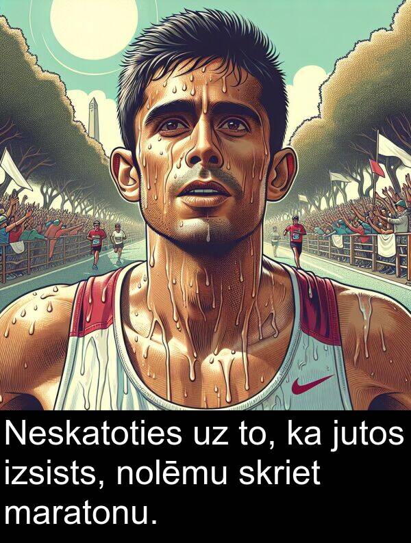 izsists: Neskatoties uz to, ka jutos izsists, nolēmu skriet maratonu.