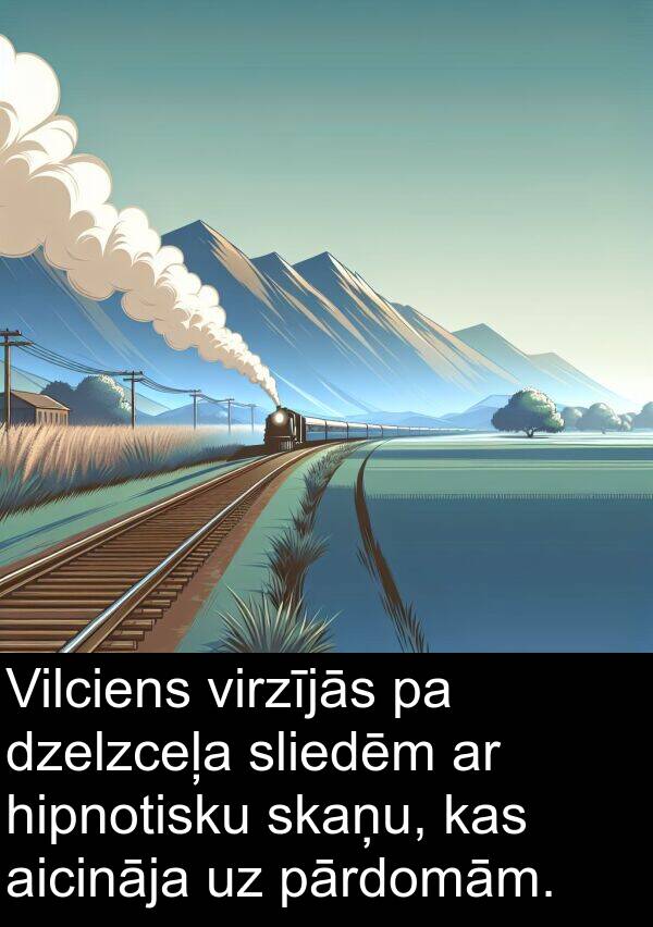 hipnotisku: Vilciens virzījās pa dzelzceļa sliedēm ar hipnotisku skaņu, kas aicināja uz pārdomām.