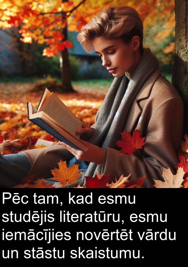 vārdu: Pēc tam, kad esmu studējis literatūru, esmu iemācījies novērtēt vārdu un stāstu skaistumu.