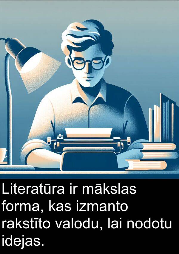 rakstīto: Literatūra ir mākslas forma, kas izmanto rakstīto valodu, lai nodotu idejas.