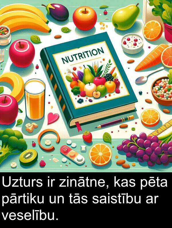 saistību: Uzturs ir zinātne, kas pēta pārtiku un tās saistību ar veselību.