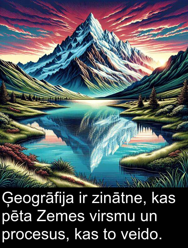 procesus: Ģeogrāfija ir zinātne, kas pēta Zemes virsmu un procesus, kas to veido.