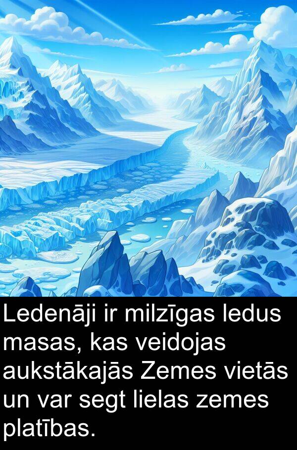 veidojas: Ledenāji ir milzīgas ledus masas, kas veidojas aukstākajās Zemes vietās un var segt lielas zemes platības.