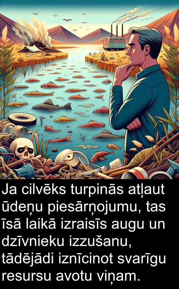 cilvēks: Ja cilvēks turpinās atļaut ūdeņu piesārņojumu, tas īsā laikā izraisīs augu un dzīvnieku izzušanu, tādējādi iznīcinot svarīgu resursu avotu viņam.