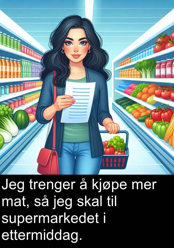 ettermiddag: Jeg trenger å kjøpe mer mat, så jeg skal til supermarkedet i ettermiddag.