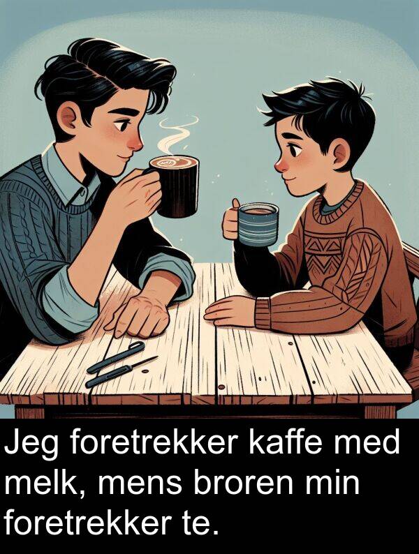 melk: Jeg foretrekker kaffe med melk, mens broren min foretrekker te.