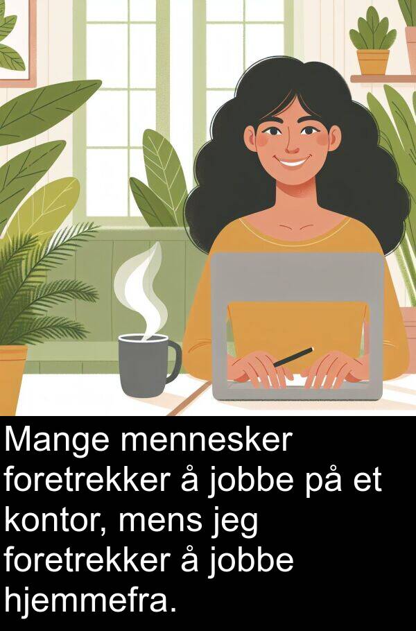 jobbe: Mange mennesker foretrekker å jobbe på et kontor, mens jeg foretrekker å jobbe hjemmefra.