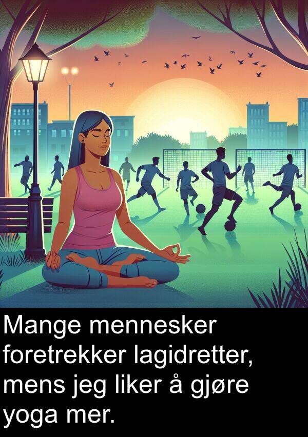 mer: Mange mennesker foretrekker lagidretter, mens jeg liker å gjøre yoga mer.