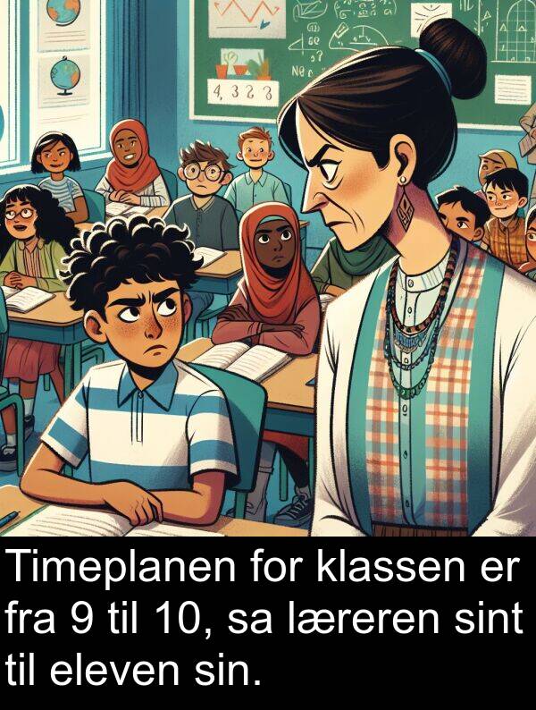 eleven: Timeplanen for klassen er fra 9 til 10, sa læreren sint til eleven sin.