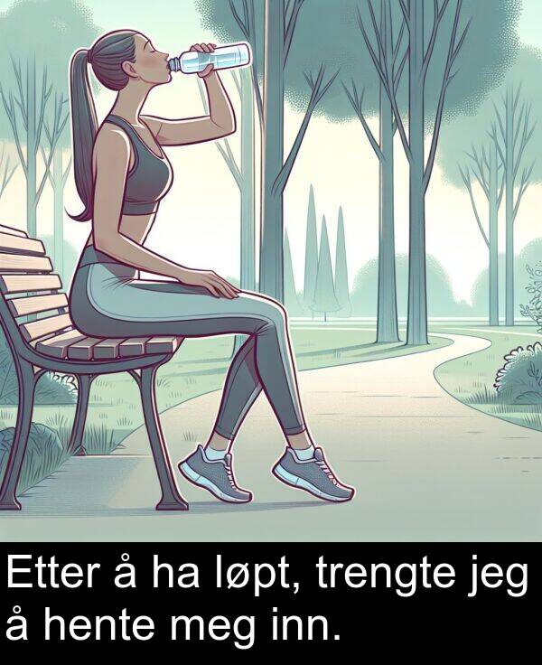 jeg: Etter å ha løpt, trengte jeg å hente meg inn.