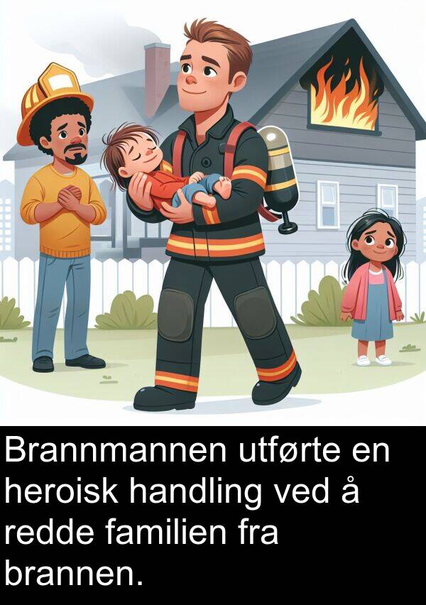 heroisk: Brannmannen utførte en heroisk handling ved å redde familien fra brannen.