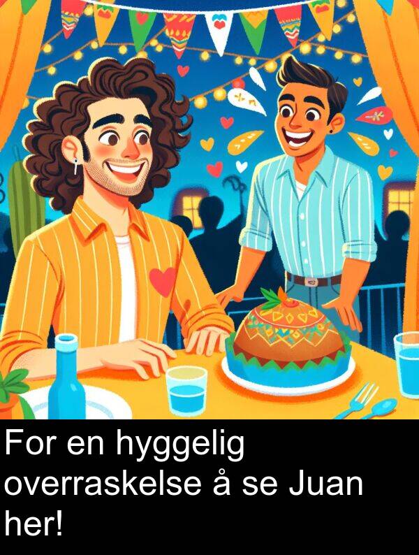 her: For en hyggelig overraskelse å se Juan her!