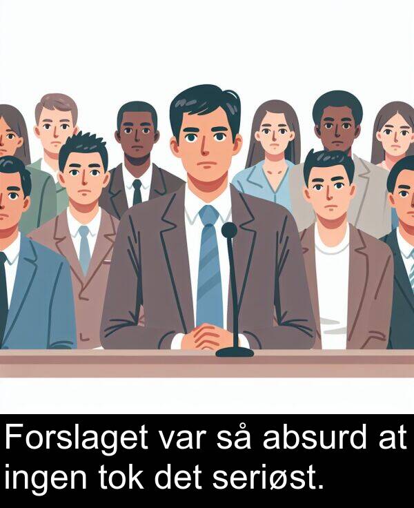 absurd: Forslaget var så absurd at ingen tok det seriøst.