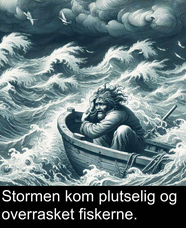 plutselig: Stormen kom plutselig og overrasket fiskerne.