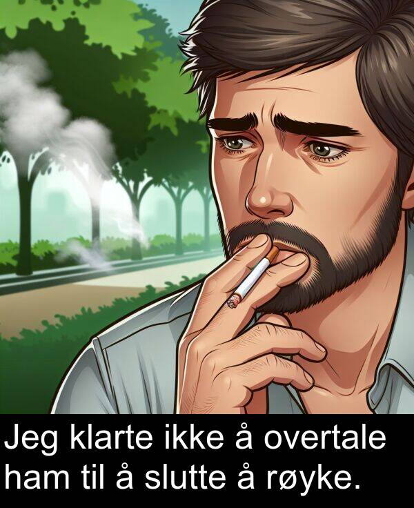 overtale: Jeg klarte ikke å overtale ham til å slutte å røyke.