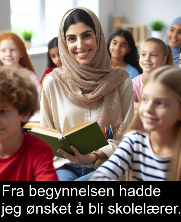 hadde: Fra begynnelsen hadde jeg ønsket å bli skolelærer.