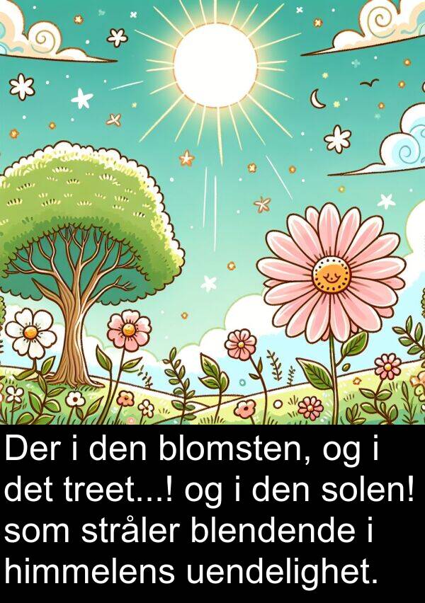 himmelens: Der i den blomsten, og i det treet...! og i den solen! som stråler blendende i himmelens uendelighet.